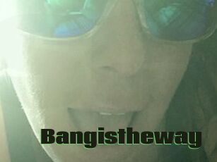 Bangistheway